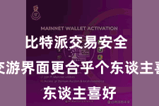 比特派交易安全  让交游界面更合乎个东谈主喜好